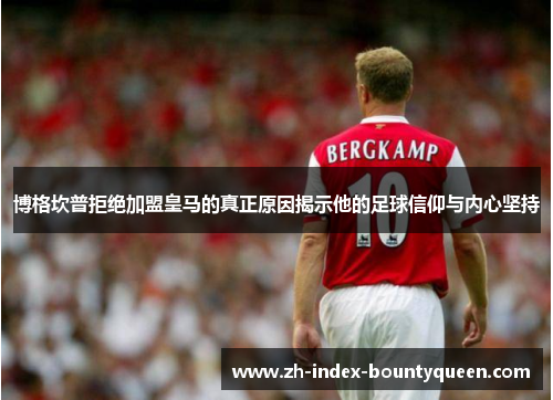 博格坎普拒绝加盟皇马的真正原因揭示他的足球信仰与内心坚持 博格坎普拒绝加盟皇马的真正原因揭示他的足球信仰与内心坚持