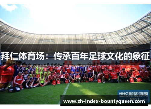 拜仁体育场:传承百年足球文化的象征 拜仁体育场:传承百年足球文化的象征