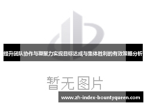 提升团队协作与凝聚力实现目标达成与集体胜利的有效策略分析