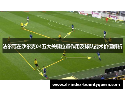 法尔范在沙尔克04五大关键位置作用及球队战术价值解析