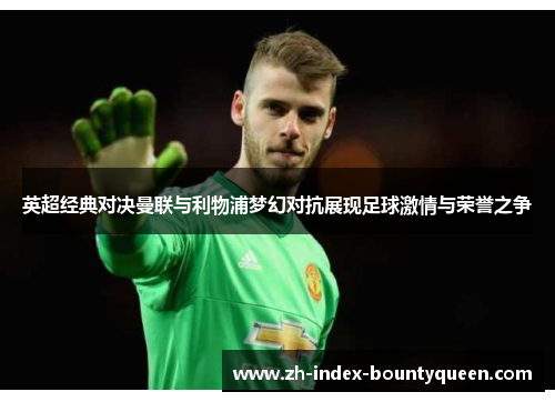 英超经典对决曼联与利物浦梦幻对抗展现足球激情与荣誉之争 英超经典对决曼联与利物浦梦幻对抗展现足球激情与荣誉之争