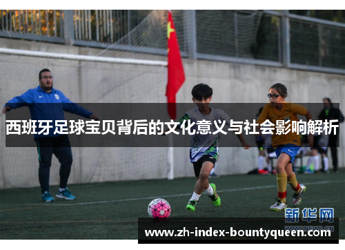 西班牙足球宝贝背后的文化意义与社会影响解析