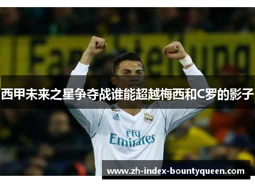 西甲未来之星争夺战谁能超越梅西和C罗的影子