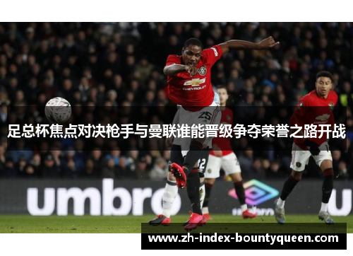 足总杯焦点对决枪手与曼联谁能晋级争夺荣誉之路开战