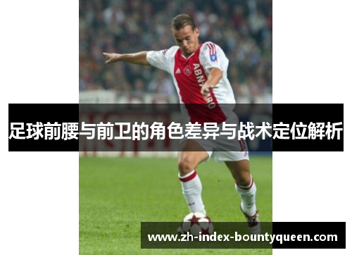 足球前腰与前卫的角色差异与战术定位解析