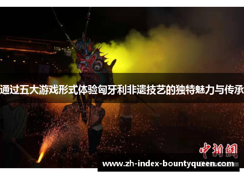 通过五大游戏形式体验匈牙利非遗技艺的独特魅力与传承