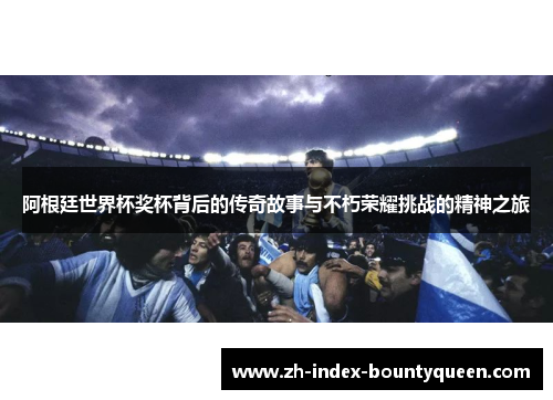 阿根廷世界杯奖杯背后的传奇故事与不朽荣耀挑战的精神之旅