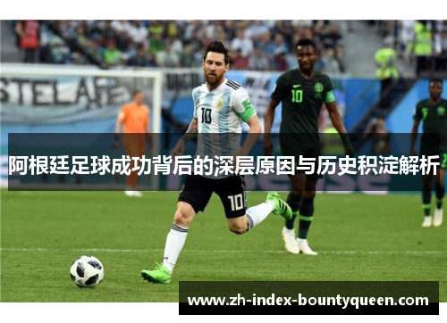 阿根廷足球成功背后的深层原因与历史积淀解析 阿根廷足球成功背后的深层原因与历史积淀解析