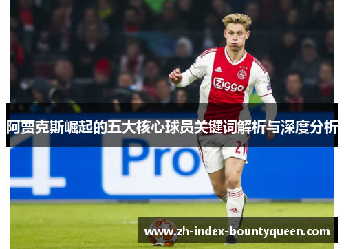 阿贾克斯崛起的五大核心球员关键词解析与深度分析