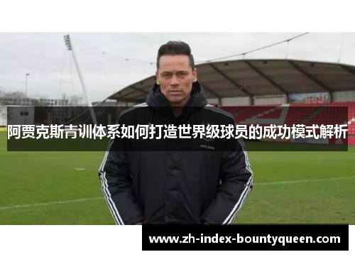 阿贾克斯青训体系如何打造世界级球员的成功模式解析