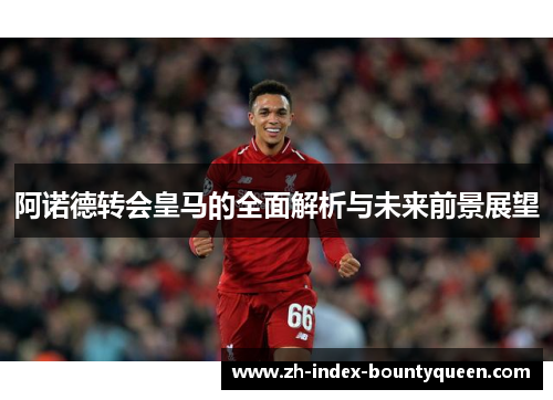 阿诺德转会皇马的全面解析与未来前景展望 阿诺德转会皇马的全面解析与未来前景展望
