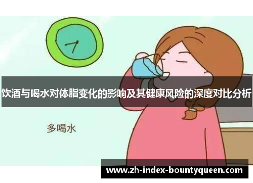 饮酒与喝水对体脂变化的影响及其健康风险的深度对比分析