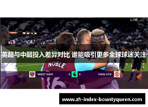 英超与中超投入差异对比 谁能吸引更多全球球迷关注