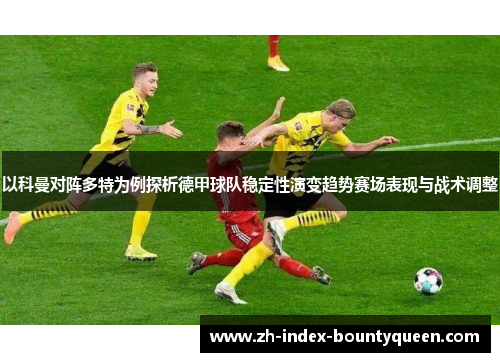 以科曼对阵多特为例探析德甲球队稳定性演变趋势赛场表现与战术调整