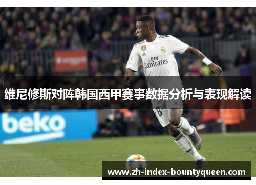 维尼修斯对阵韩国西甲赛事数据分析与表现解读 维尼修斯对阵韩国西甲赛事数据分析与表现解读