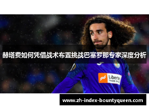 赫塔费如何凭借战术布置挑战巴塞罗那专家深度分析