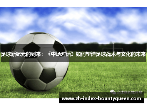 足球新纪元的到来：《中场对话》如何塑造足球战术与文化的未来