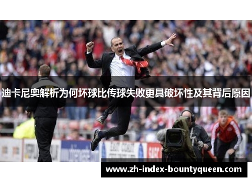迪卡尼奥解析为何坏球比传球失败更具破坏性及其背后原因 迪卡尼奥解析为何坏球比传球失败更具破坏性及其背后原因