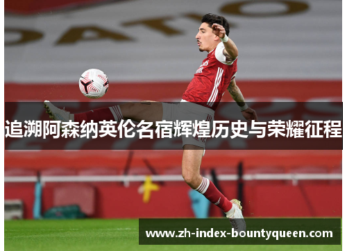 追溯阿森纳英伦名宿辉煌历史与荣耀征程