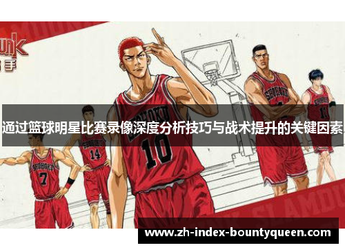 通过篮球明星比赛录像深度分析技巧与战术提升的关键因素