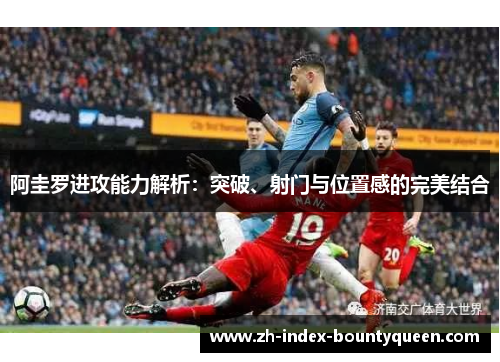 阿圭罗进攻能力解析:突破、射门与位置感的完美结合 阿圭罗进攻能力解析:突破、射门与位置感的完美结合
