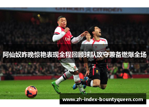 阿仙奴昨晚惊艳表现全程回顾球队攻守兼备燃爆全场 阿仙奴昨晚惊艳表现全程回顾球队攻守兼备燃爆全场