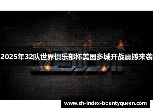 2025年32队世界俱乐部杯美国多城开战震撼来袭 2025年32队世界俱乐部杯美国多城开战震撼来袭