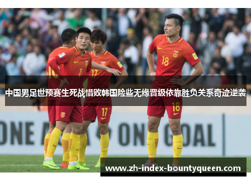 中国男足世预赛生死战惜败韩国险些无缘晋级依靠胜负关系奇迹逆袭 中国男足世预赛生死战惜败韩国险些无缘晋级依靠胜负关系奇迹逆袭