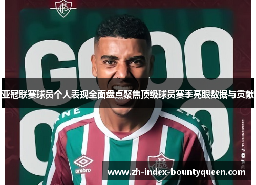 亚冠联赛球员个人表现全面盘点聚焦顶级球员赛季亮眼数据与贡献 亚冠联赛球员个人表现全面盘点聚焦顶级球员赛季亮眼数据与贡献