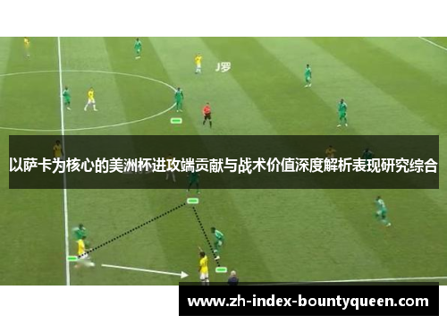 以萨卡为核心的美洲杯进攻端贡献与战术价值深度解析表现研究综合 以萨卡为核心的美洲杯进攻端贡献与战术价值深度解析表现研究综合