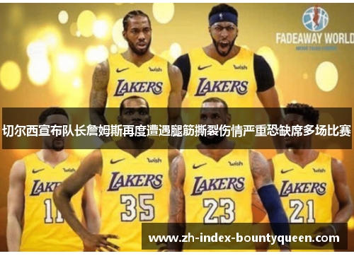 切尔西宣布队长詹姆斯再度遭遇腿筋撕裂伤情严重恐缺席多场比赛 切尔西宣布队长詹姆斯再度遭遇腿筋撕裂伤情严重恐缺席多场比赛