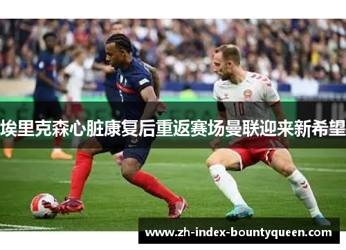 埃里克森心脏康复后重返赛场曼联迎来新希望