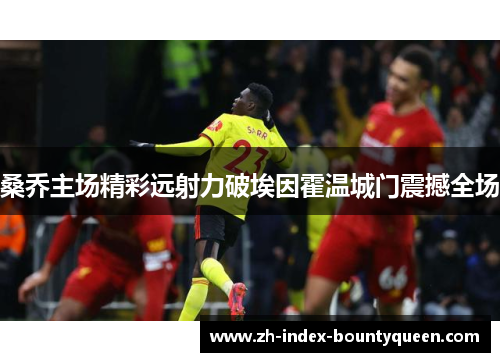 桑乔主场精彩远射力破埃因霍温城门震撼全场