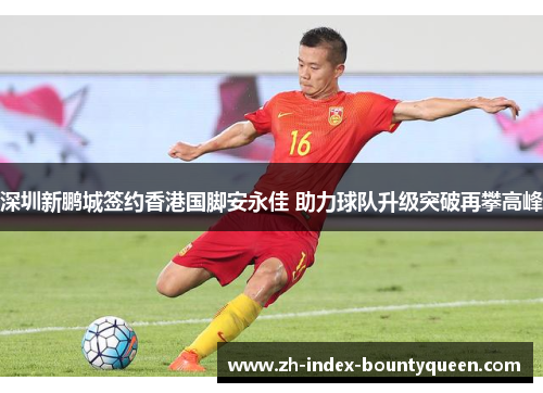 深圳新鹏城签约香港国脚安永佳 助力球队升级突破再攀高峰