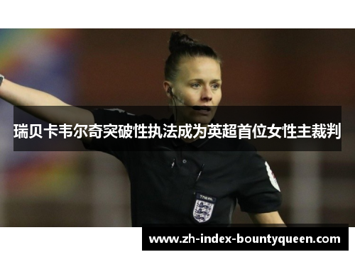 瑞贝卡韦尔奇突破性执法成为英超首位女性主裁判