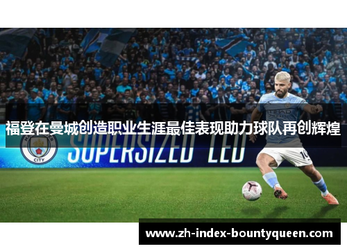 福登在曼城创造职业生涯最佳表现助力球队再创辉煌