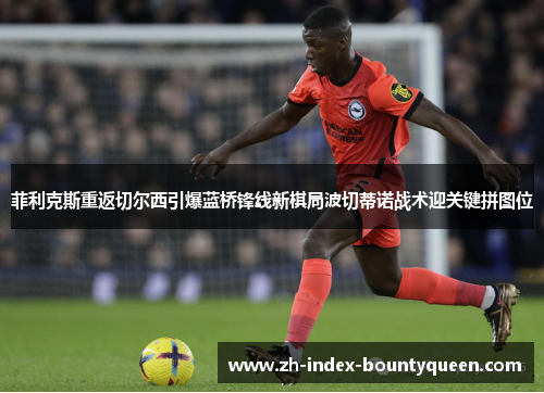 菲利克斯重返切尔西引爆蓝桥锋线新棋局波切蒂诺战术迎关键拼图位