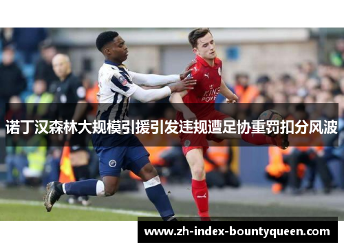 诺丁汉森林大规模引援引发违规遭足协重罚扣分风波