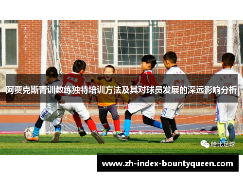阿贾克斯青训教练独特培训方法及其对球员发展的深远影响分析