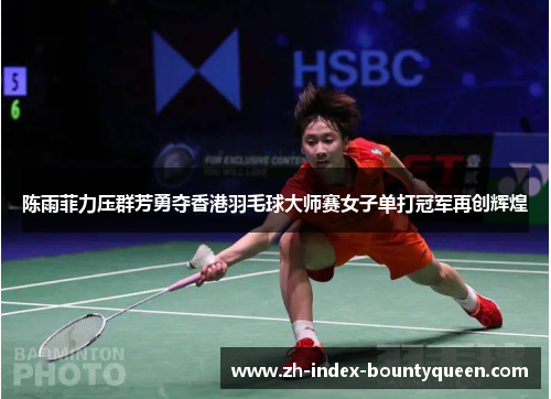 陈雨菲力压群芳勇夺香港羽毛球大师赛女子单打冠军再创辉煌