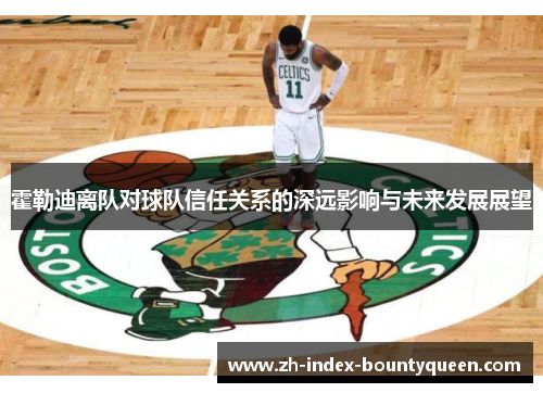 霍勒迪离队对球队信任关系的深远影响与未来发展展望