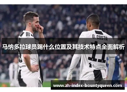 马纳多拉球员踢什么位置及其技术特点全面解析 马纳多拉球员踢什么位置及其技术特点全面解析