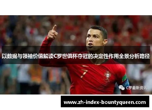 以数据与领袖价值解读C罗世俱杯夺冠的决定性作用全景分析路径 以数据与领袖价值解读C罗世俱杯夺冠的决定性作用全景分析路径
