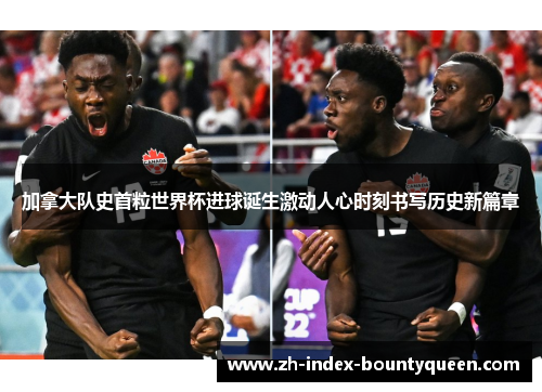 加拿大队史首粒世界杯进球诞生激动人心时刻书写历史新篇章 加拿大队史首粒世界杯进球诞生激动人心时刻书写历史新篇章