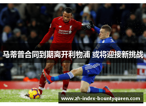 马蒂普合同到期离开利物浦 或将迎接新挑战