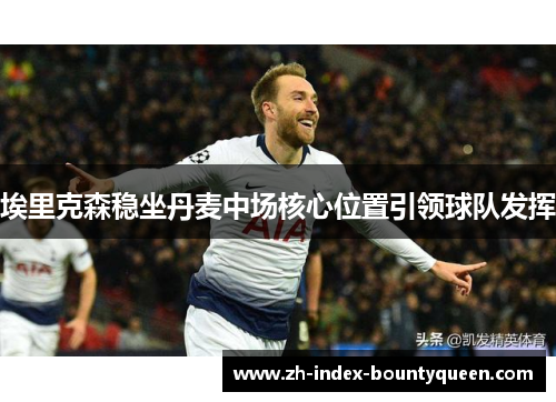 埃里克森稳坐丹麦中场核心位置引领球队发挥