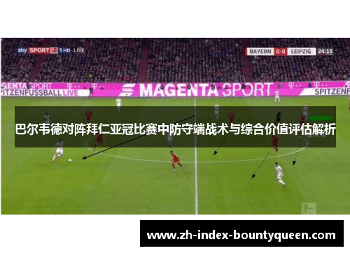 巴尔韦德对阵拜仁亚冠比赛中防守端战术与综合价值评估解析