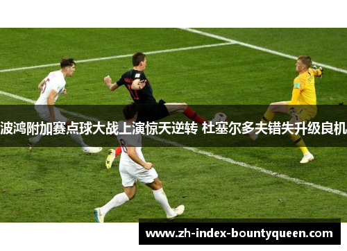 波鸿附加赛点球大战上演惊天逆转 杜塞尔多夫错失升级良机